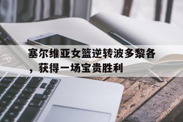 关于塞尔维亚女篮逆转波多黎各，获得一场宝贵胜利的信息